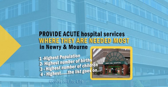 Newry and Mourne has the highest population, highest number of births and highest number of children and greatest need in the Southern Trust -so must have acute hospital services in Newry & Mourne.